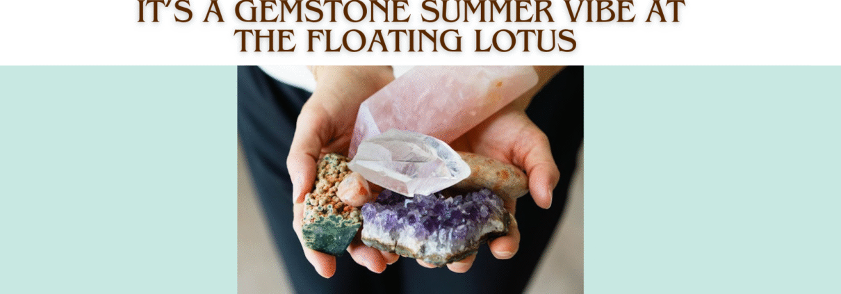 Hands holding a variety of gemstones and a caption reading, It's a Gemstone Summer Vibe at The Floating Lotus