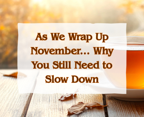 As We Wrap Up November ... Why You Still Need to Slow Down